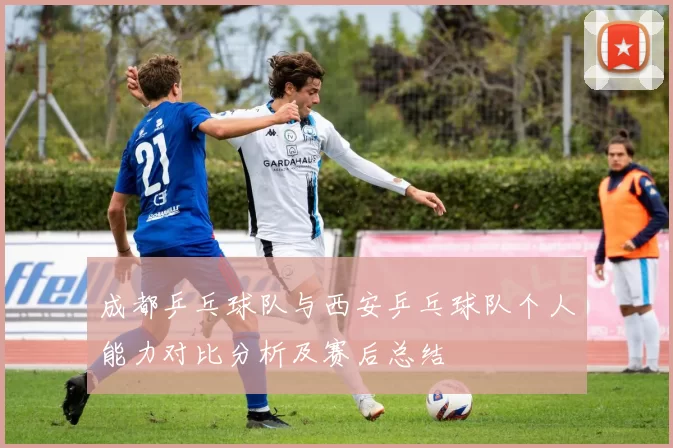 成都乒乓球队与西安乒乓球队个人能力对比分析及赛后总结