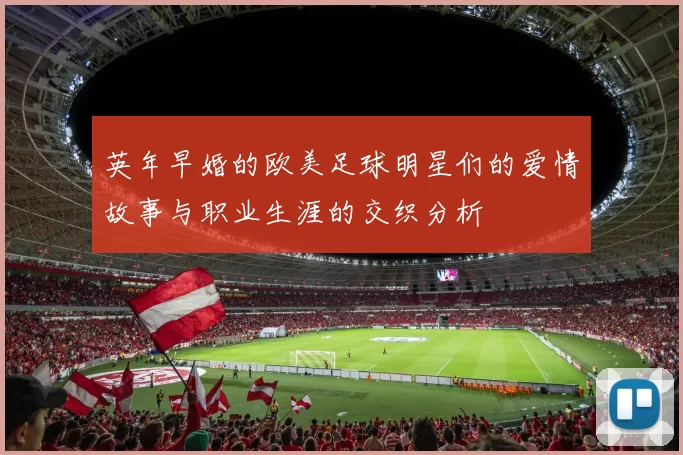 英年早婚的欧美足球明星们的爱情故事与职业生涯的交织分析