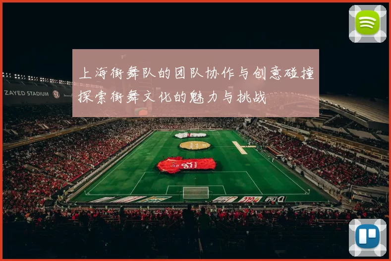 上海街舞队的团队协作与创意碰撞探索街舞文化的魅力与挑战