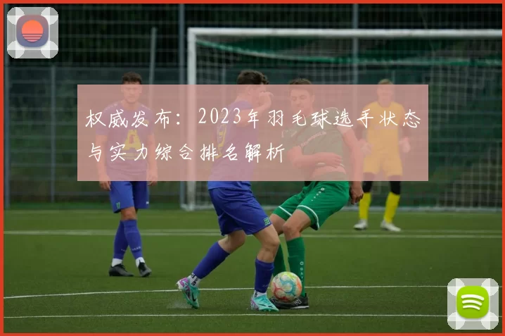权威发布：2023年羽毛球选手状态与实力综合排名解析