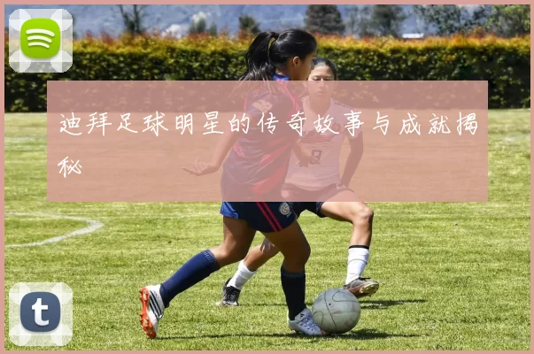 迪拜足球明星的传奇故事与成就揭秘