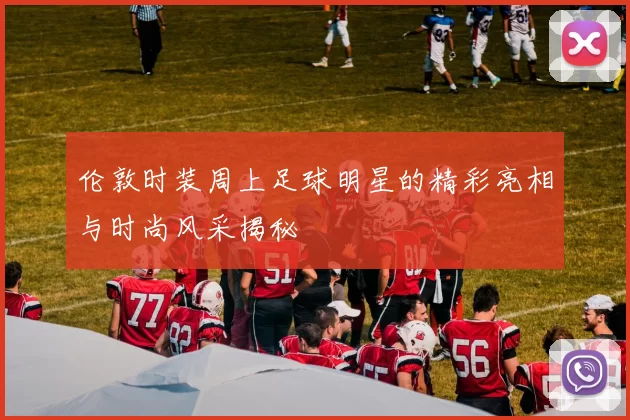 伦敦时装周上足球明星的精彩亮相与时尚风采揭秘