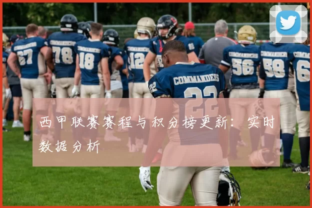 西甲联赛赛程与积分榜更新：实时数据分析