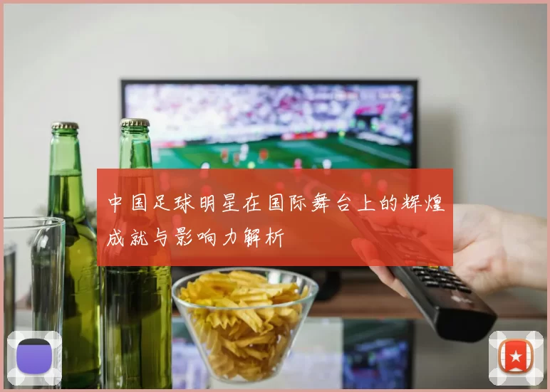 中国足球明星在国际舞台上的辉煌成就与影响力解析