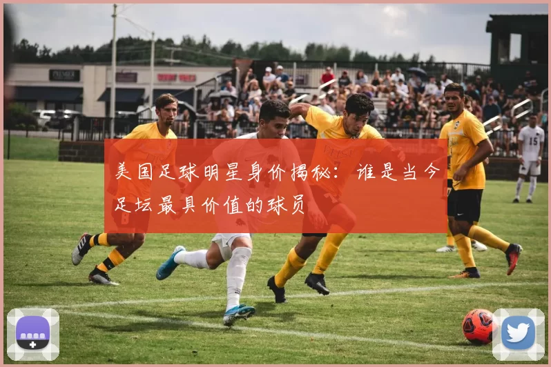 美国足球明星身价揭秘：谁是当今足坛最具价值的球员