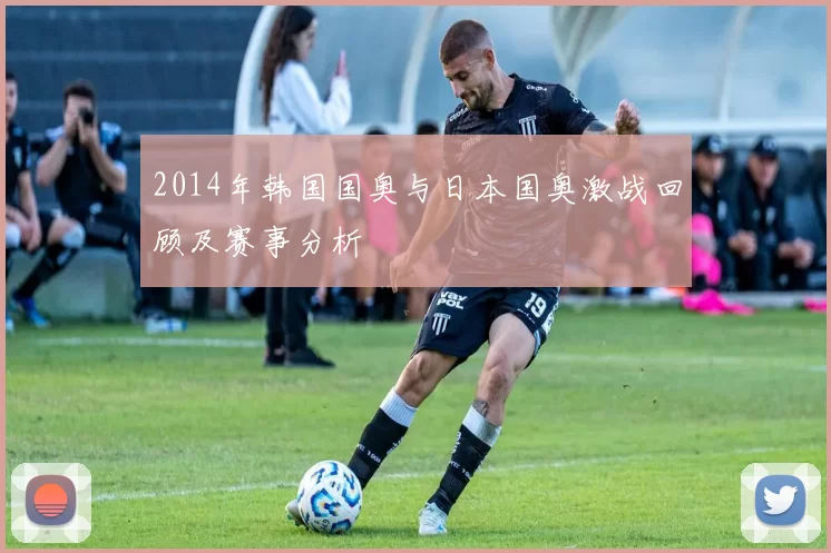 2014年韩国国奥与日本国奥激战回顾及赛事分析