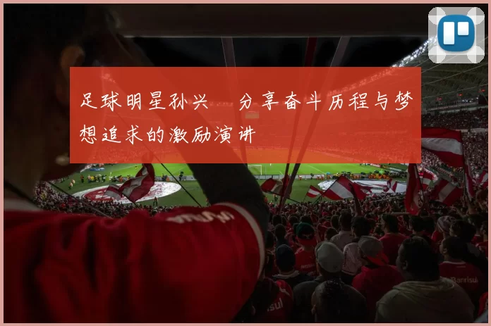足球明星孙兴慜分享奋斗历程与梦想追求的激励演讲