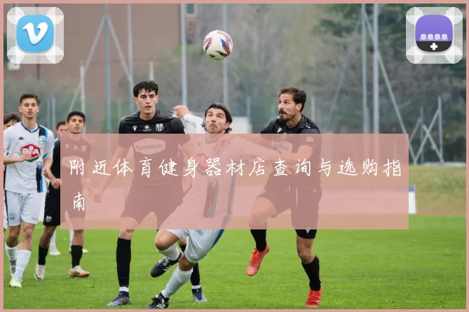 附近体育健身器材店查询与选购指南