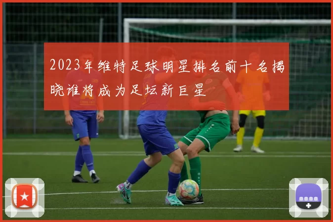 2023年维特足球明星排名前十名揭晓谁将成为足坛新巨星
