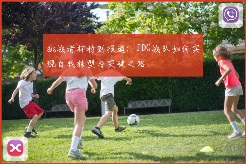 挑战者杯特别报道：JDG战队如何实现自我转型与突破之路