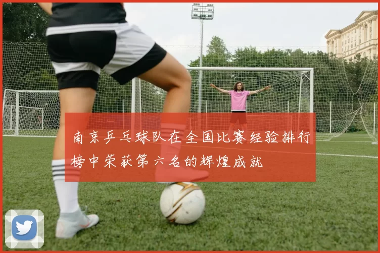 南京乒乓球队在全国比赛经验排行榜中荣获第六名的辉煌成就