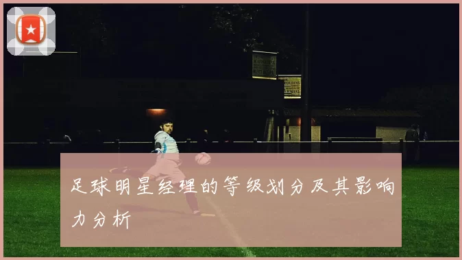 足球明星经理的等级划分及其影响力分析