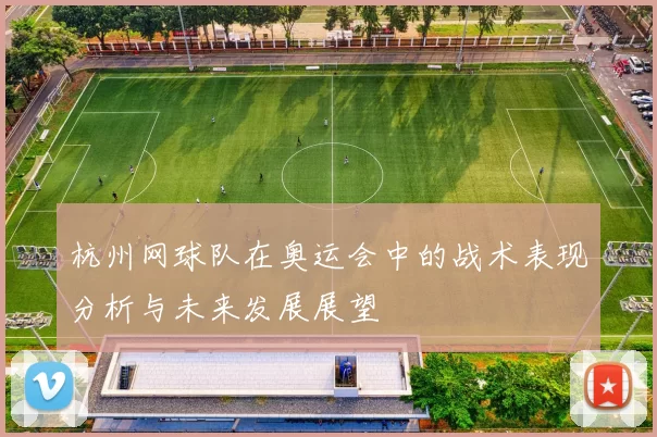 杭州网球队在奥运会中的战术表现分析与未来发展展望