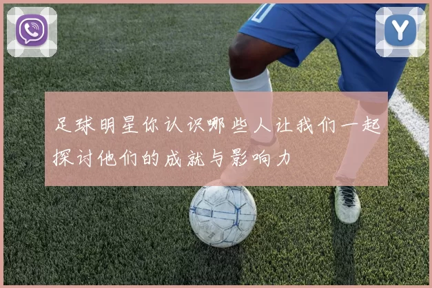 足球明星你认识哪些人让我们一起探讨他们的成就与影响力