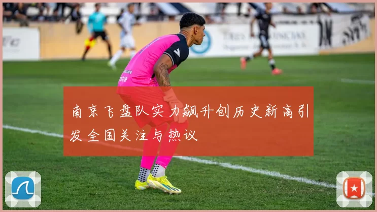南京飞盘队实力飙升创历史新高引发全国关注与热议