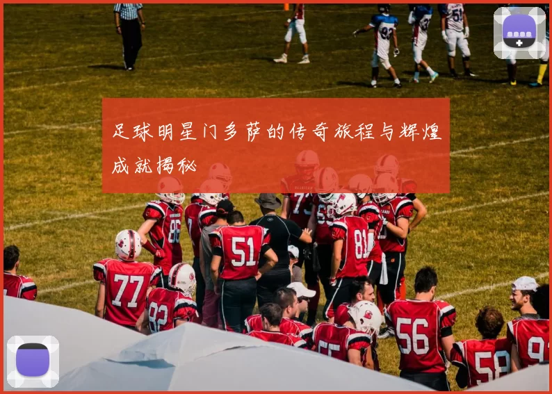 足球明星门多萨的传奇旅程与辉煌成就揭秘