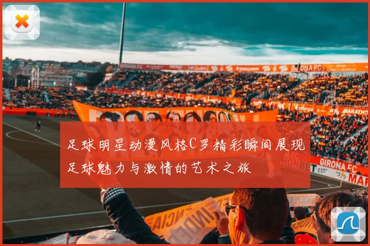 足球明星动漫风格C罗精彩瞬间展现足球魅力与激情的艺术之旅