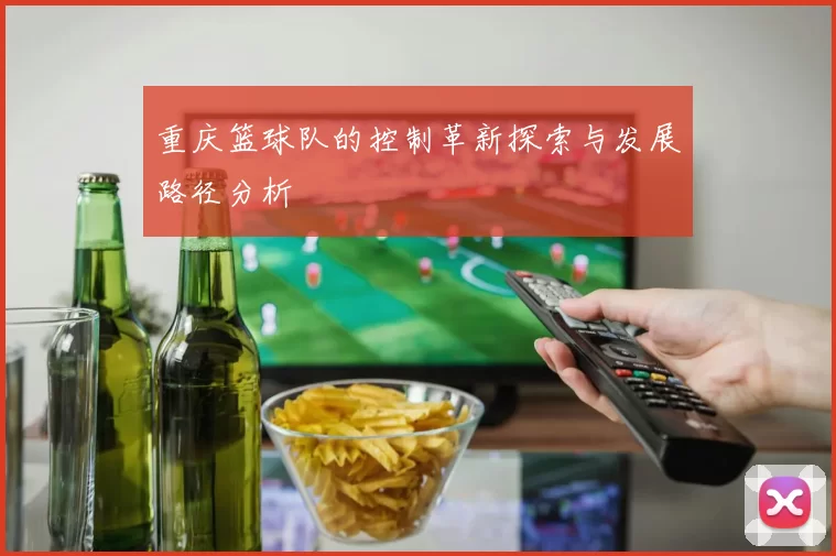 重庆篮球队的控制革新探索与发展路径分析