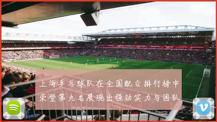 上海乒乓球队在全国配合排行榜中荣登第九名展现出强劲实力与团队默契
