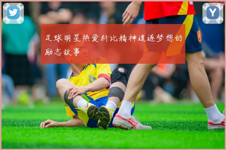 足球明星热爱科比精神追逐梦想的励志故事