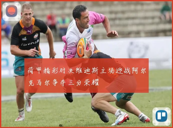 荷甲精彩对决维迪斯主场迎战阿尔克马尔争夺三分荣耀
