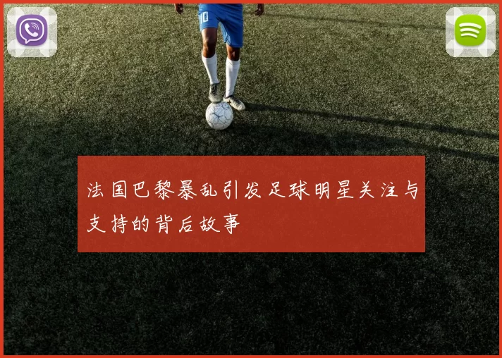 法国巴黎暴乱引发足球明星关注与支持的背后故事