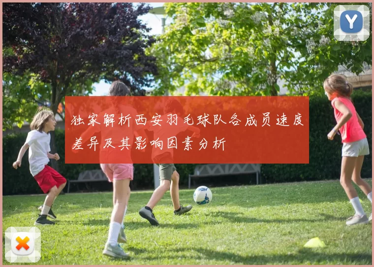 独家解析西安羽毛球队各成员速度差异及其影响因素分析