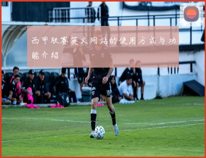 西甲联赛英文网站的使用方式与功能介绍