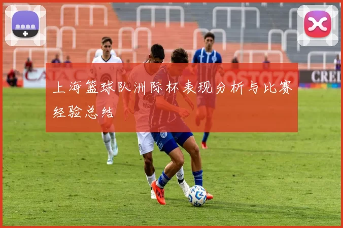 上海篮球队洲际杯表现分析与比赛经验总结