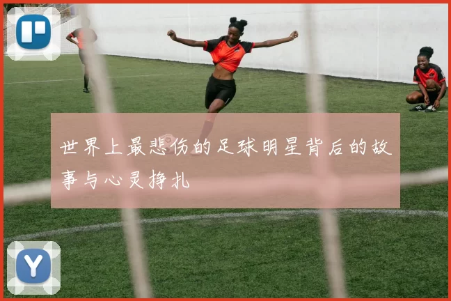 世界上最悲伤的足球明星背后的故事与心灵挣扎