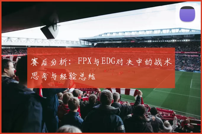 赛后分析：FPX与EDG对决中的战术思考与经验总结