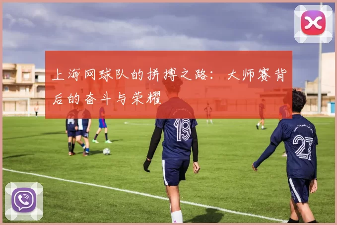 上海网球队的拼搏之路：大师赛背后的奋斗与荣耀