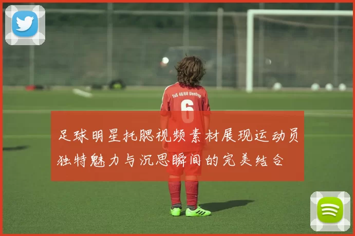 足球明星托腮视频素材展现运动员独特魅力与沉思瞬间的完美结合