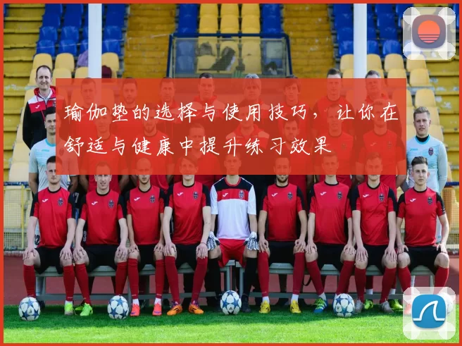 瑜伽垫的选择与使用技巧，让你在舒适与健康中提升练习效果