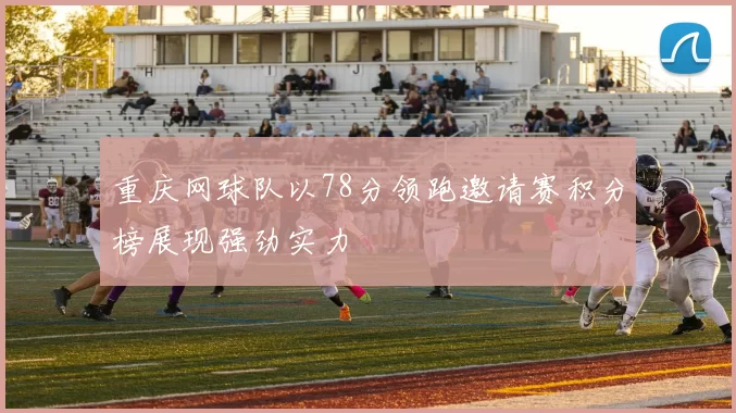 重庆网球队以78分领跑邀请赛积分榜展现强劲实力