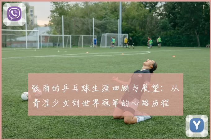 张丽的乒乓球生涯回顾与展望：从青涩少女到世界冠军的心路历程