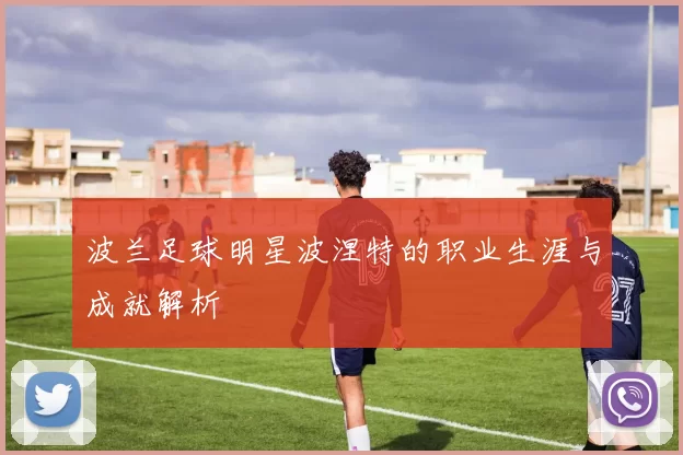 波兰足球明星波涅特的职业生涯与成就解析